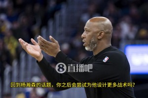 楊瀚森空位，隊友不傳咋辦？比盧普斯：我已經(jīng)開始為小楊設(shè)計戰(zhàn)術(shù)，更多參與組織進(jìn)攻