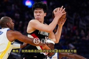 比盧普斯：中鋒能大聲交流溝通是非常重要的，楊瀚森在這方面還有很長的路要走！